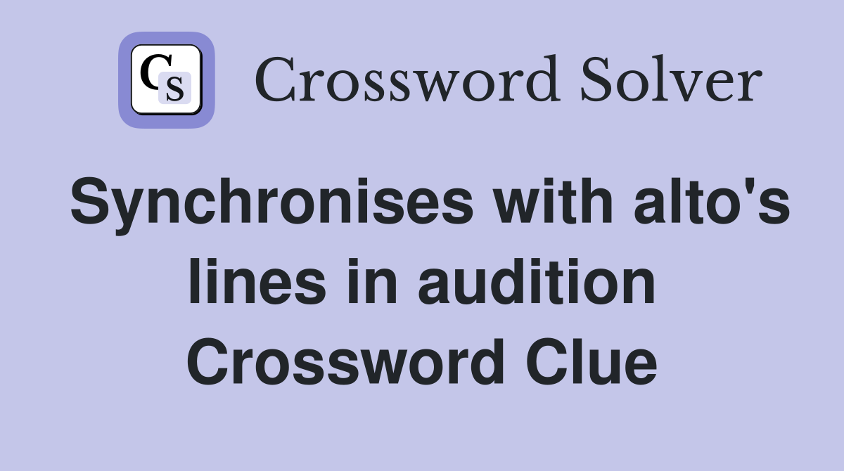 Synchronises with alto's lines in audition Crossword Clue Answers